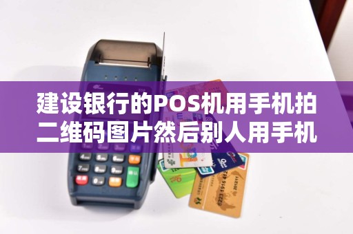 建设银行的POS机用手机拍二维码图片然后别人用手机付款这种这边一个流水查询？