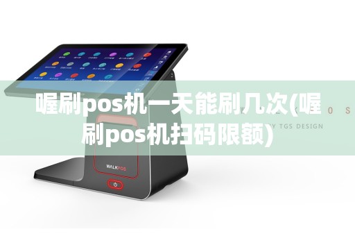 喔刷pos机一天能刷几次(喔刷pos机扫码限额)