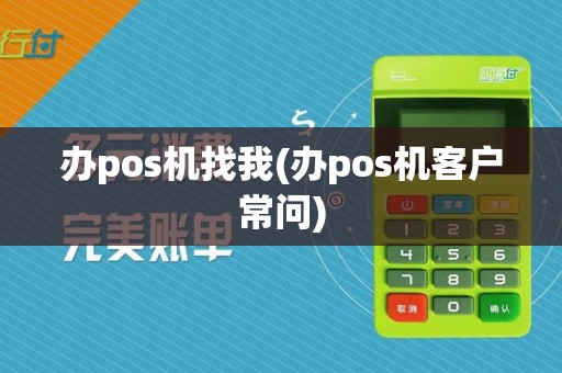 办pos机找我(办pos机客户常问)