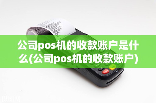 公司pos机的收款账户是什么(公司pos机的收款账户)