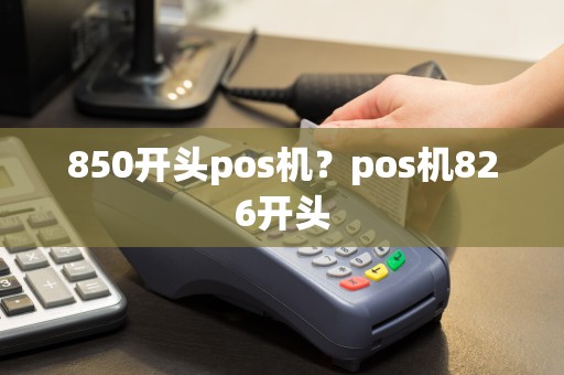 850开头pos机？pos机826开头