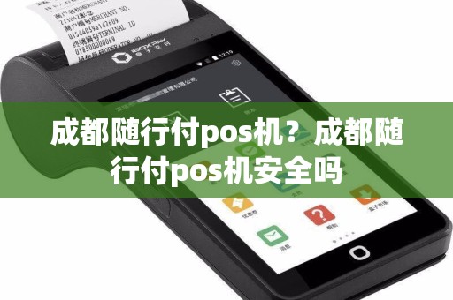 成都随行付pos机？成都随行付pos机安全吗  第1张