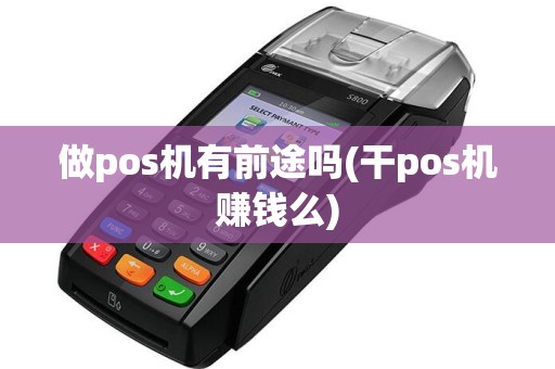 做pos机有前途吗(干pos机赚钱么)