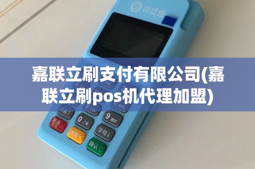 嘉联立刷支付有限公司(嘉联立刷pos机代理加盟)