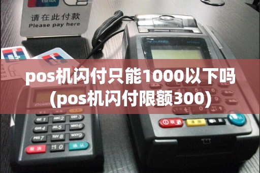 pos机闪付只能1000以下吗(pos机闪付限额300)