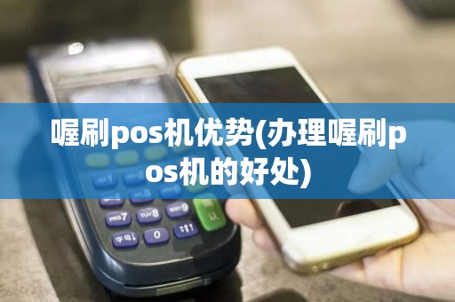 喔刷pos机优势(办理喔刷pos机的好处)