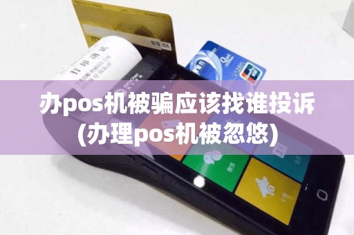 办pos机被骗应该找谁投诉(办理pos机被忽悠)  第1张
