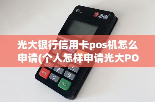 光大银行信用卡pos机怎么申请(个人怎样申请光大POS机)  第1张