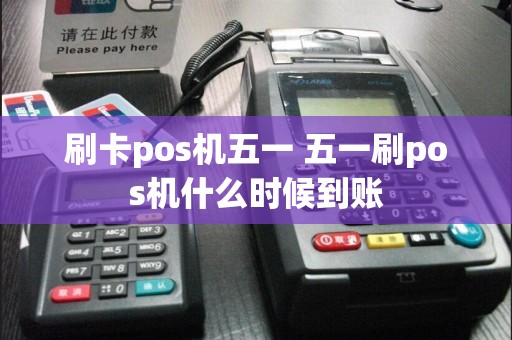 刷卡pos机五一 五一刷pos机什么时候到账  第1张