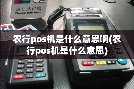 农行pos机是什么意思啊(农行pos机是什么意思)
