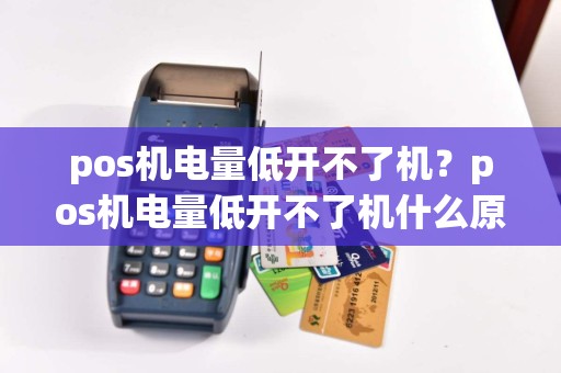 pos机电量低开不了机？pos机电量低开不了机什么原因
