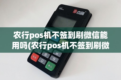 农行pos机不签到刷微信能用吗(农行pos机不签到刷微信)
