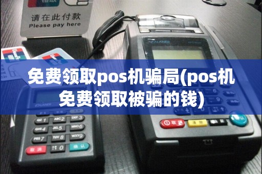 免费领取pos机骗局(pos机免费领取被骗的钱)