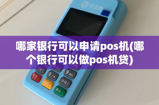 哪家银行可以申请pos机(哪个银行可以做pos机贷)