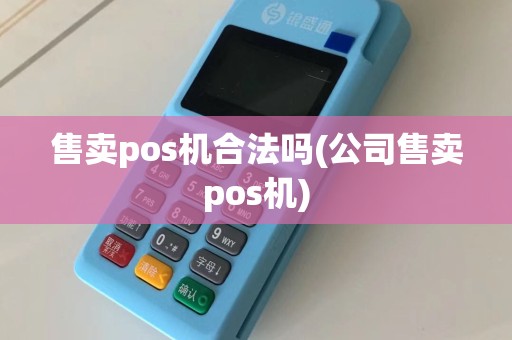 售卖pos机合法吗(公司售卖pos机)