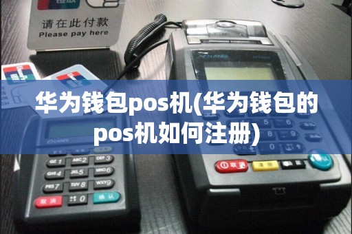 华为钱包pos机(华为钱包的pos机如何注册)
