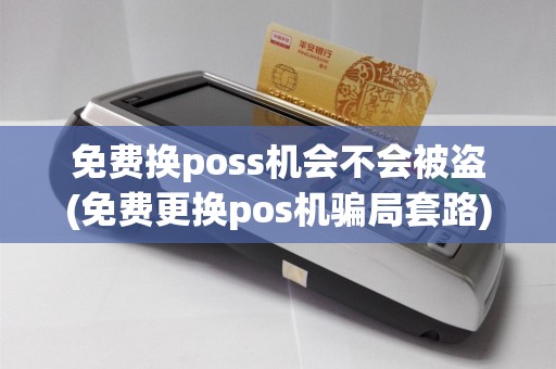 免费换poss机会不会被盗(免费更换pos机骗局套路)