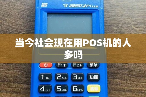 当今社会现在用POS机的人多吗