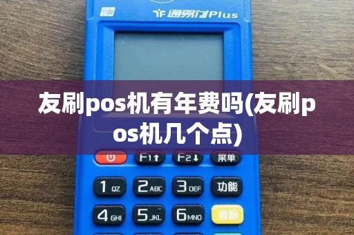 友刷pos机有年费吗(友刷pos机几个点)