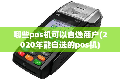 哪些pos机可以自选商户(2020年能自选的pos机)