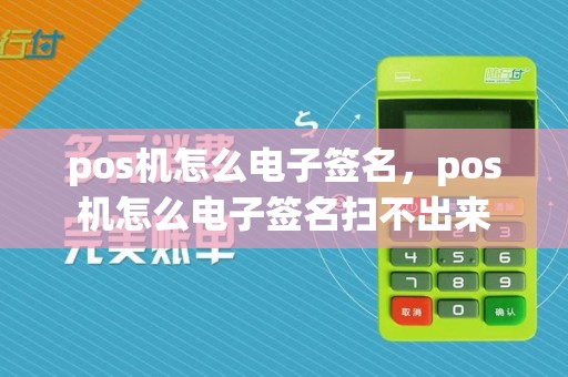 pos机怎么电子签名，pos机怎么电子签名扫不出来