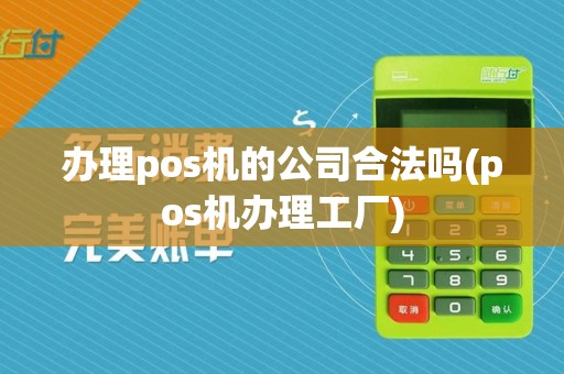 办理pos机的公司合法吗(pos机办理工厂)