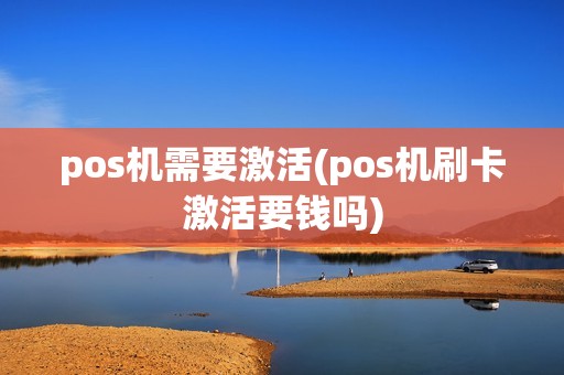 pos机需要激活(pos机刷卡激活要钱吗)