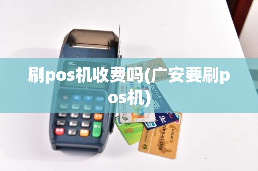 刷pos机收费吗(广安要刷pos机)