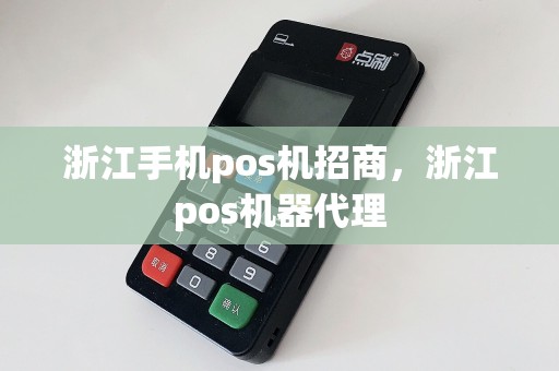 浙江手机pos机招商，浙江pos机器代理  第1张