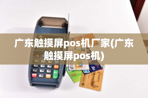 广东触摸屏pos机厂家(广东触摸屏pos机)