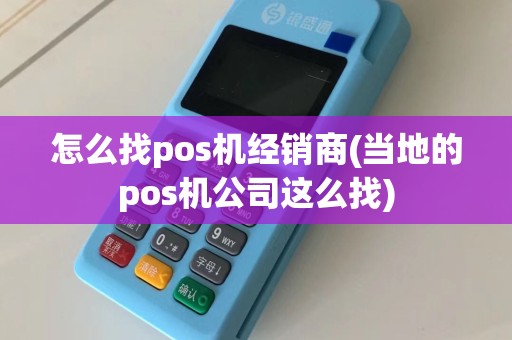 怎么找pos机经销商(当地的pos机公司这么找)
