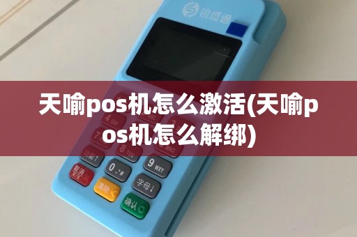 天喻pos机怎么激活(天喻pos机怎么解绑)