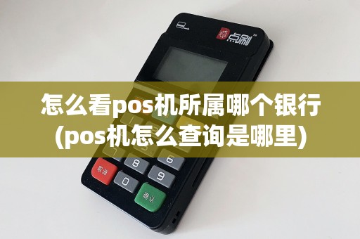 怎么看pos机所属哪个银行(pos机怎么查询是哪里)