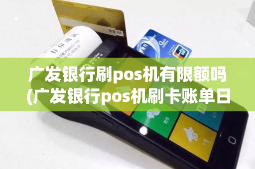 广发银行刷pos机有限额吗(广发银行pos机刷卡账单日)  第1张
