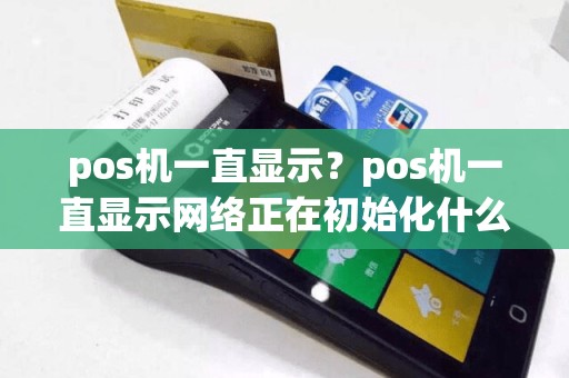 pos机一直显示？pos机一直显示网络正在初始化什么原因