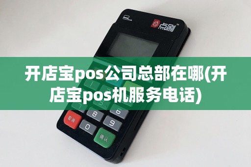 开店宝pos公司总部在哪(开店宝pos机服务电话)  第1张