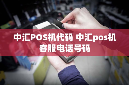 中汇POS机代码 中汇pos机客服电话号码