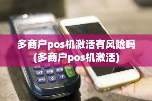 多商户pos机激活有风险吗(多商户pos机激活)