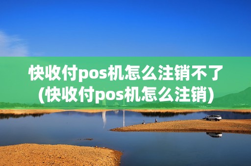 快收付pos机怎么注销不了(快收付pos机怎么注销)