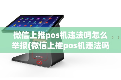 微信上推pos机违法吗怎么举报(微信上推pos机违法吗)