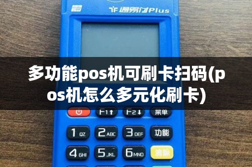 多功能pos机可刷卡扫码(pos机怎么多元化刷卡)