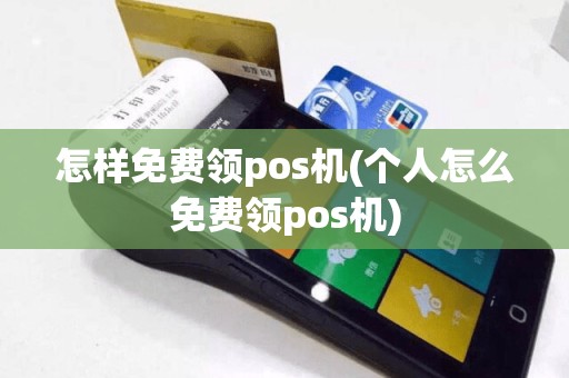 怎样免费领pos机(个人怎么免费领pos机)