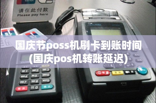 国庆节poss机刷卡到账时间(国庆pos机转账延迟)