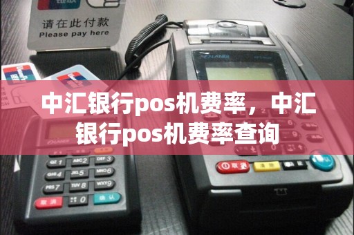 中汇银行pos机费率，中汇银行pos机费率查询
