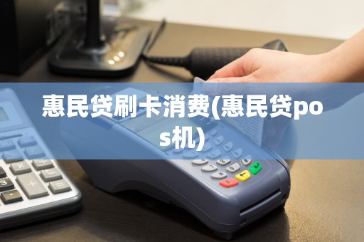 惠民贷刷卡消费(惠民贷pos机)  第1张