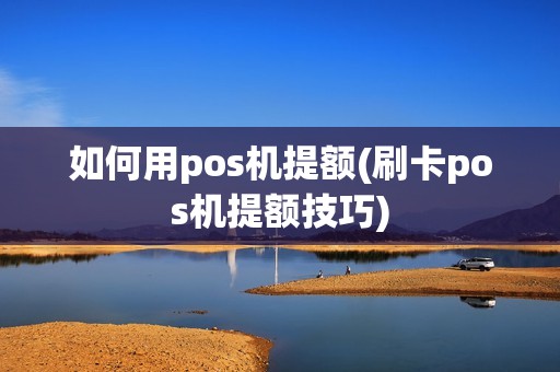 如何用pos机提额(刷卡pos机提额技巧)  第1张