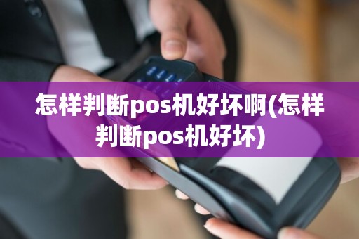 怎样判断pos机好坏啊(怎样判断pos机好坏)  第1张