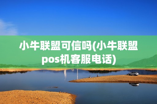 小牛联盟可信吗(小牛联盟pos机客服电话)  第1张