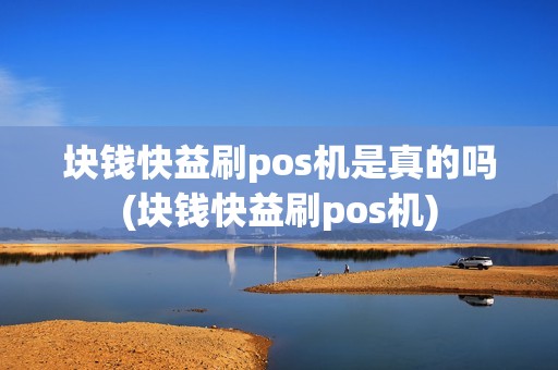 块钱快益刷pos机是真的吗(块钱快益刷pos机)