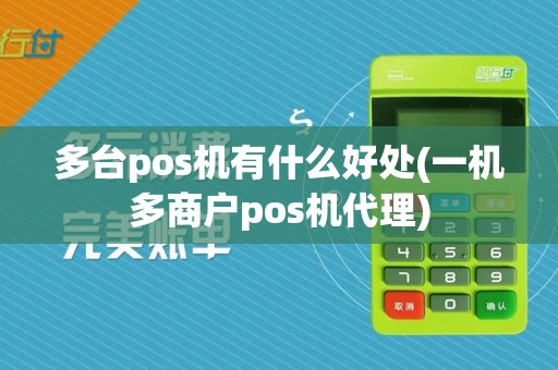 多台pos机有什么好处(一机多商户pos机代理)